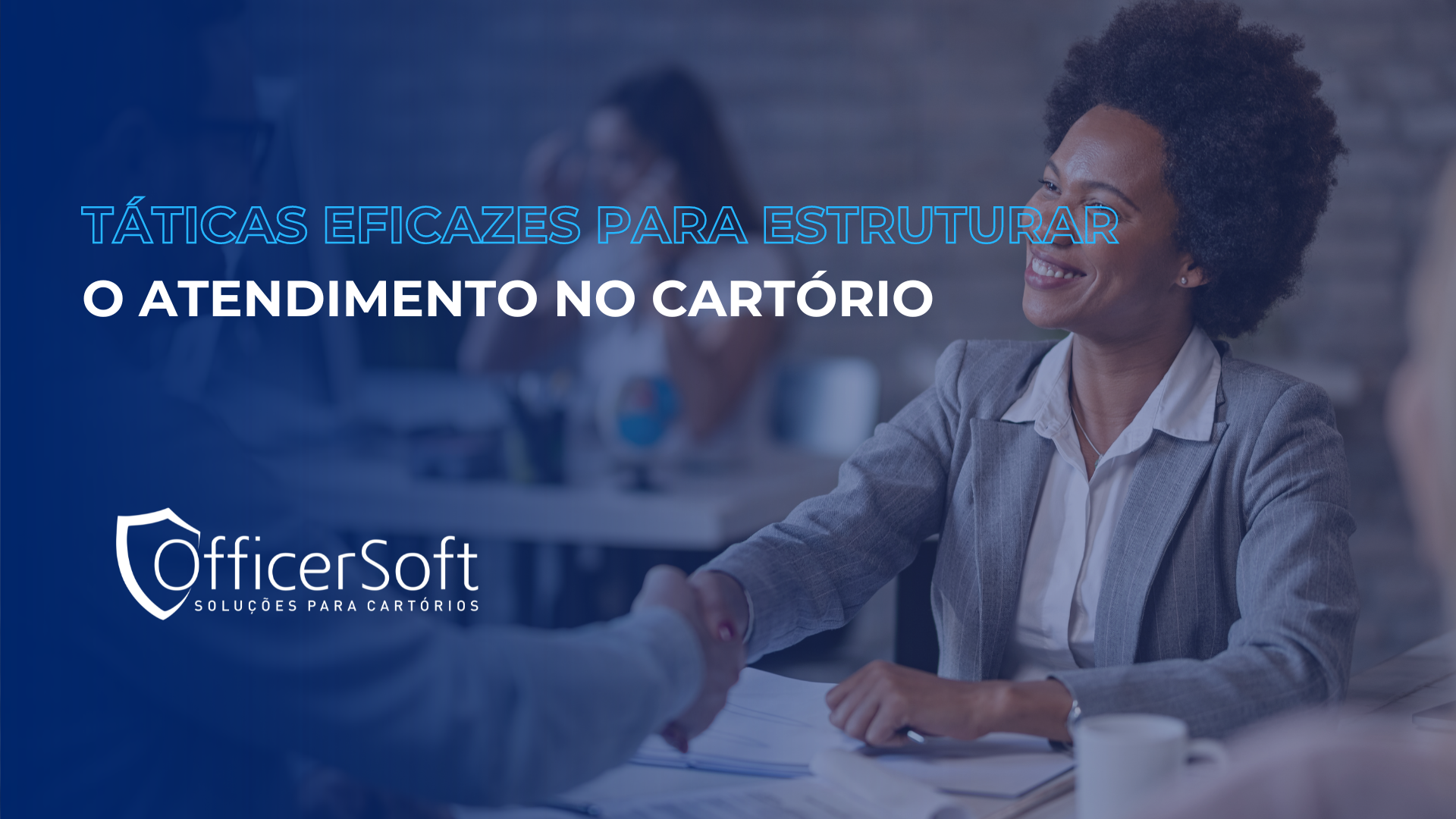 Táticas eficazes para estruturar o atendimento no cartório