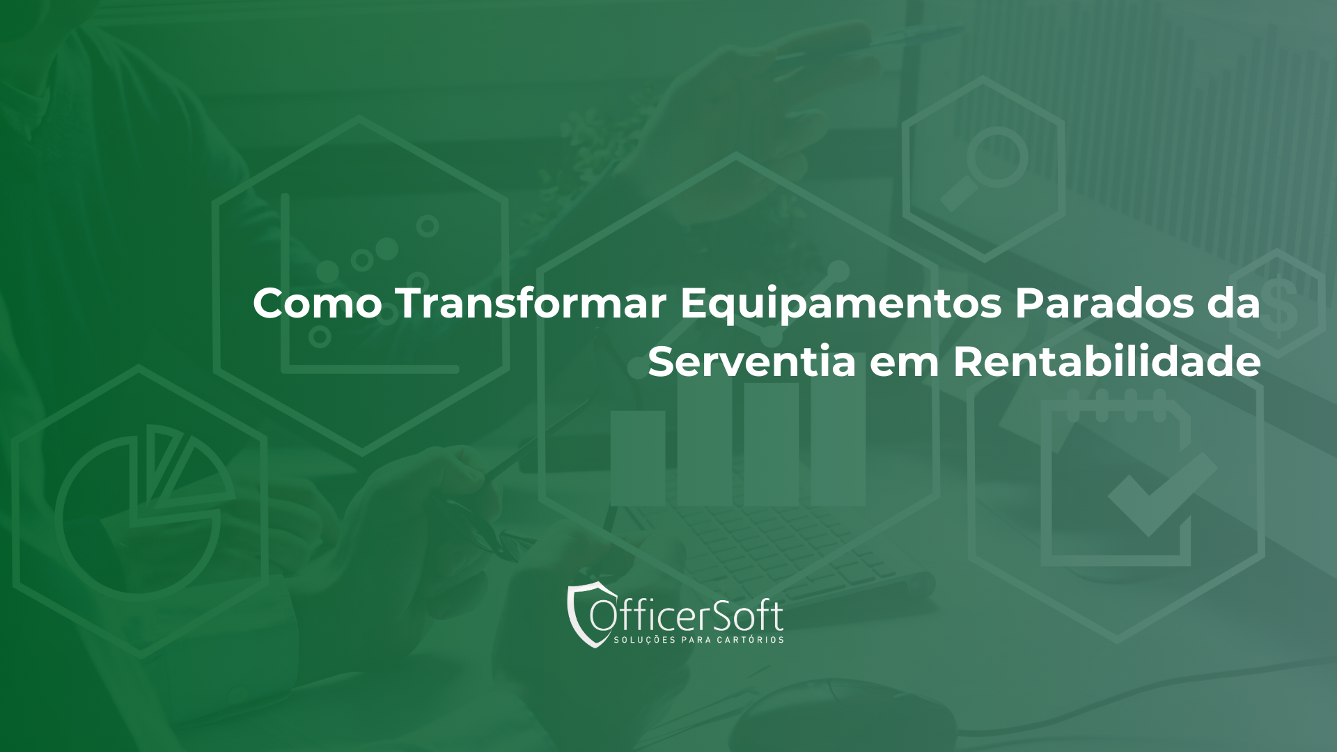 Como Transformar Equipamentos Parados da Serventia em Rentabilidade